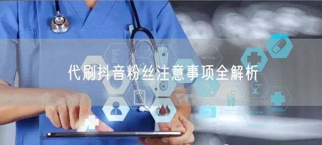 代刷抖音粉丝注意事项全解析