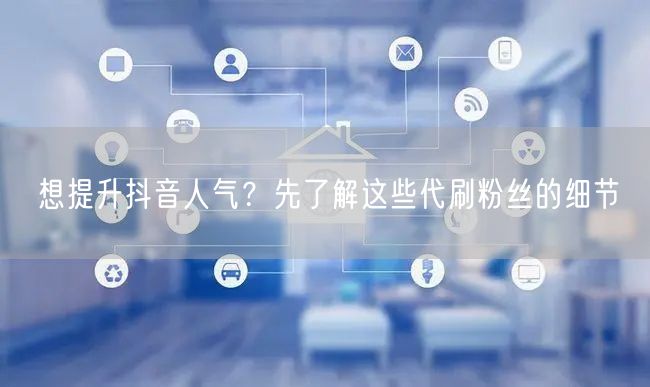 想提升抖音人气？先了解这些代刷粉丝的细节