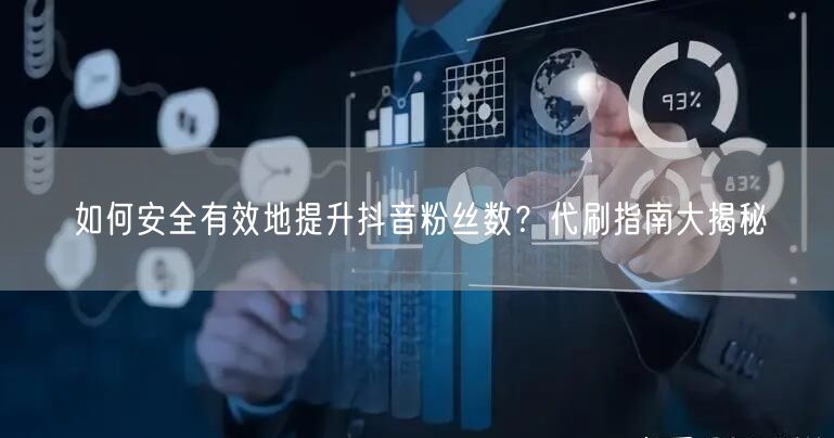 如何安全有效地提升抖音粉丝数？代刷指南大揭秘