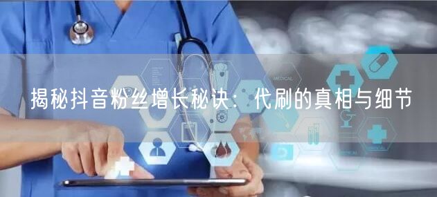 揭秘抖音粉丝增长秘诀：代刷的真相与细节