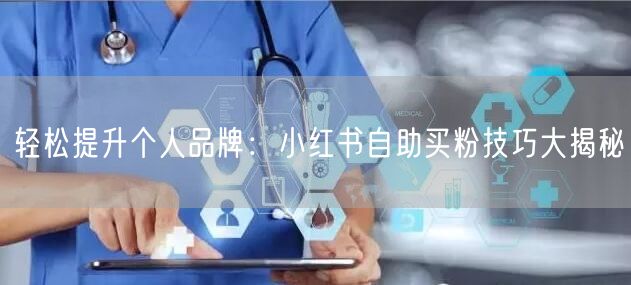 轻松提升个人品牌：小红书自助买粉技巧大揭秘