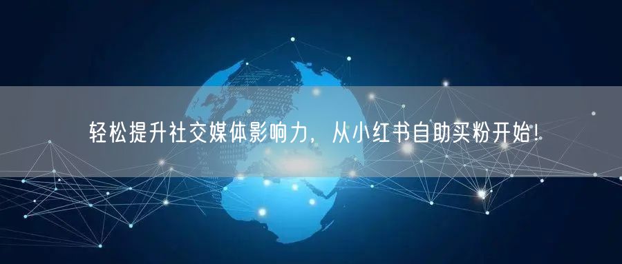 轻松提升社交媒体影响力，从小红书自助买粉开始！