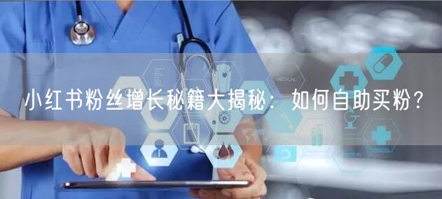 小红书粉丝增长秘籍大揭秘：如何自助买粉？