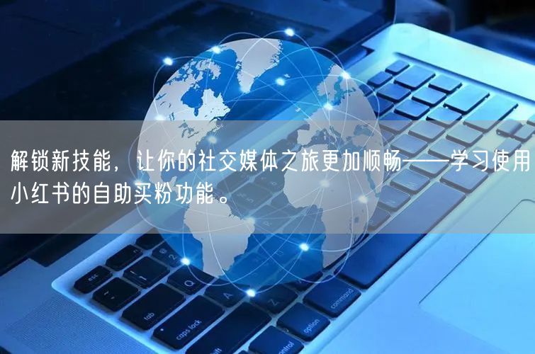 解锁新技能，让你的社交媒体之旅更加顺畅——学习使用小红书的自助买粉功能。