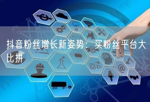 抖音粉丝增长新姿势：买粉丝平台大比拼