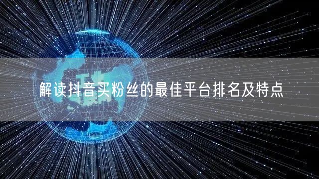 解读抖音买粉丝的最佳平台排名及特点