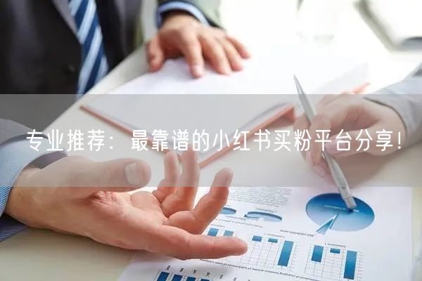 专业推荐：最靠谱的小红书买粉平台分享！