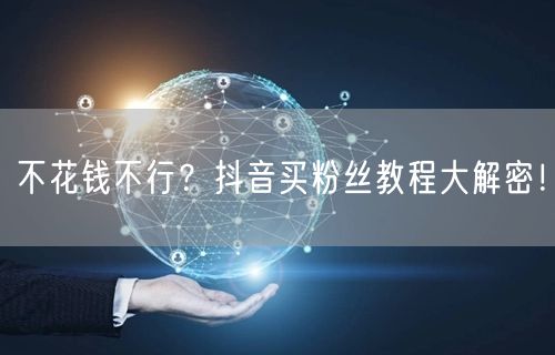 不花钱不行？抖音买粉丝教程大解密！