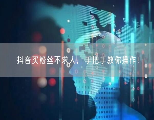 抖音买粉丝不求人，手把手教你操作！