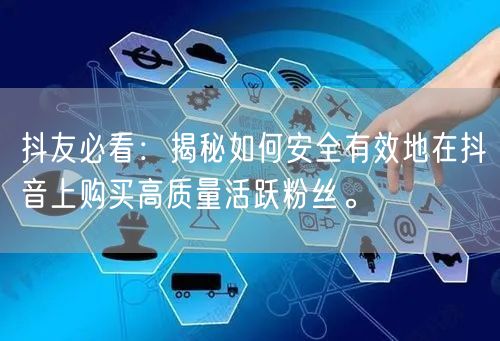 抖友必看：揭秘如何安全有效地在抖音上购买高质量活跃粉丝。