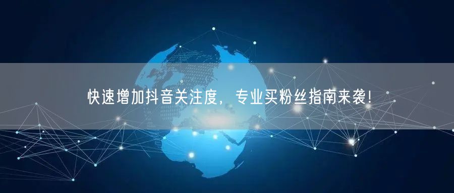 快速增加抖音关注度，专业买粉丝指南来袭！
