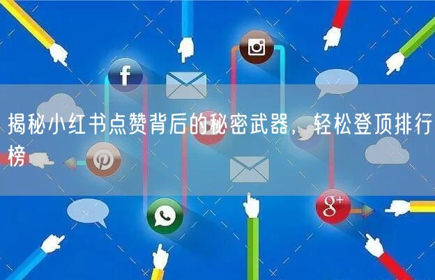 揭秘小红书点赞背后的秘密武器，轻松登顶排行榜