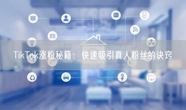 TikTok涨粉秘籍：快速吸引真人粉丝的诀窍