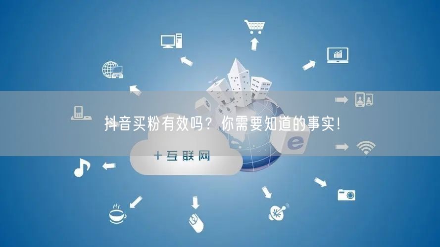 抖音买粉有效吗？你需要知道的事实！
