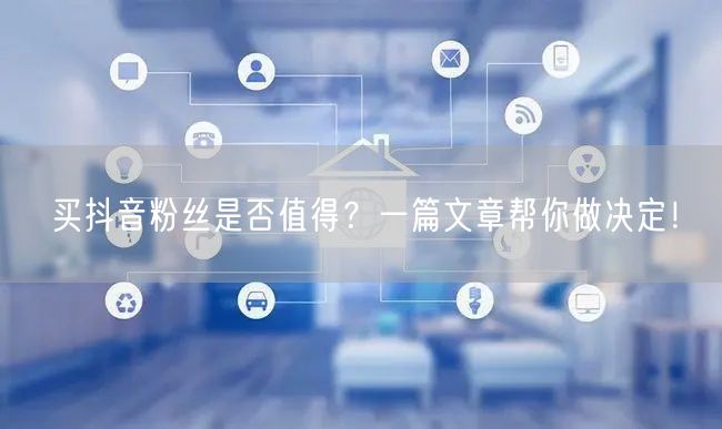 买抖音粉丝是否值得？一篇文章帮你做决定！