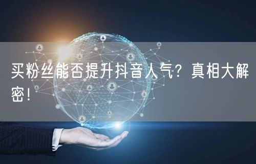 买粉丝能否提升抖音人气？真相大解密！