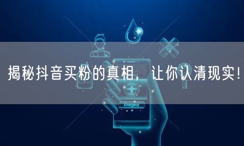 揭秘抖音买粉的真相，让你认清现实！