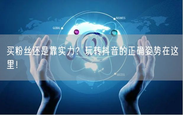 买粉丝还是靠实力？玩转抖音的正确姿势在这里！