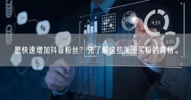 想快速增加抖音粉丝？先了解这些关于买粉的真相。