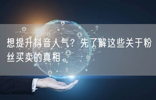 想提升抖音人气？先了解这些关于粉丝买卖的真相。