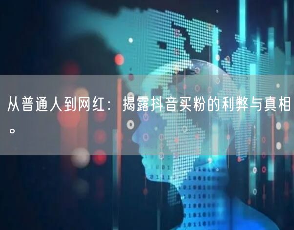从普通人到网红：揭露抖音买粉的利弊与真相。