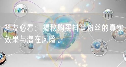 抖友必看：揭秘购买抖音粉丝的真实效果与潜在风险。